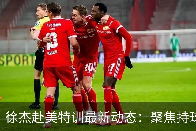 徐杰赴美特训最新动态：聚焦持球与投篮，期待全面进攻蜕变！